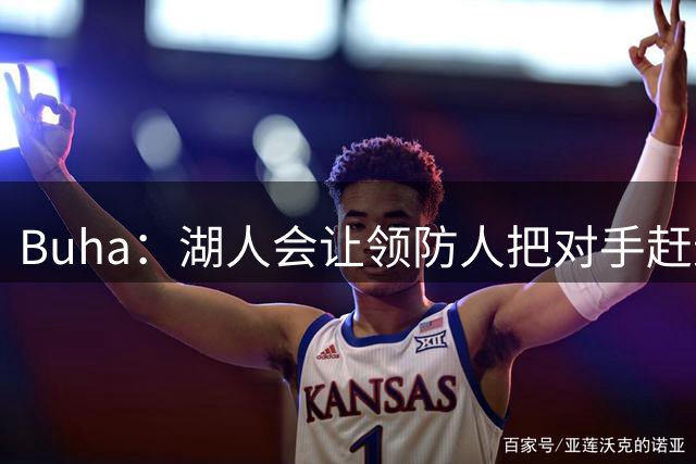 Buha：湖人会让领防人把对手赶进凯斯勒防区 他们依赖沉退防守